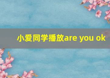 小爱同学播放are you ok